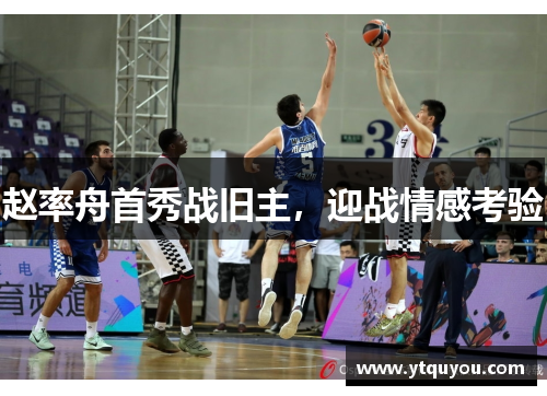 赵率舟首秀战旧主，迎战情感考验